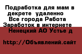 Подработка для мам в декрете (удаленно)  - Все города Работа » Заработок в интернете   . Ненецкий АО,Устье д.